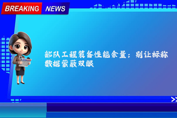 部队工程装备性能余量：别让标称数据蒙蔽双眼